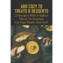 Add Cozy To Treats & Desserts : 25 Recipes With A Balkan Flavor To Sweeten Up Your Palate And Soul: Balkan Side Dishes (Paperback)
