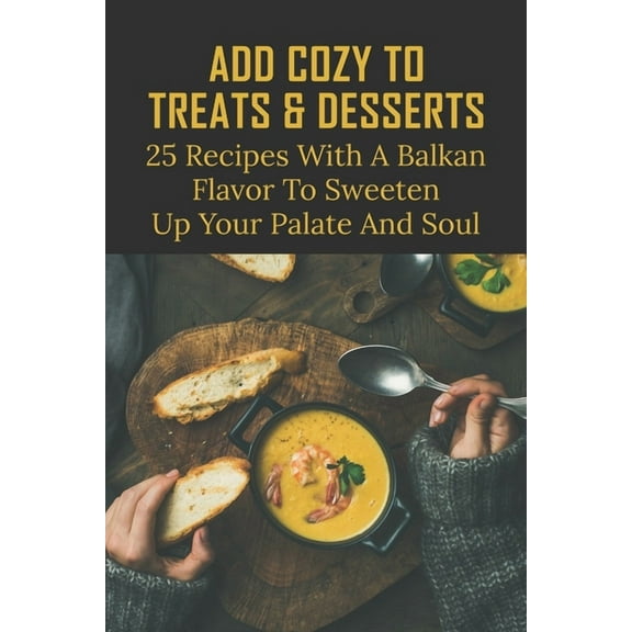 Add Cozy To Treats & Desserts : 25 Recipes With A Balkan Flavor To Sweeten Up Your Palate And Soul: Balkan Side Dishes (Paperback)