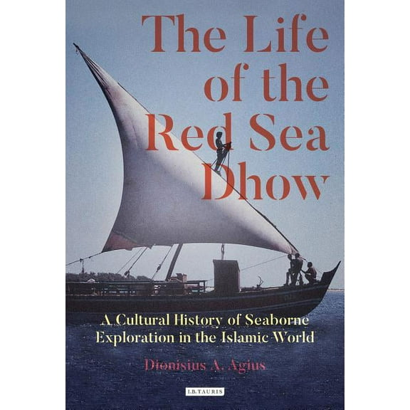 The Life of the Red Sea Dhow: A Cultural History of Seaborne Exploration in the Islamic World, (Hardcover)