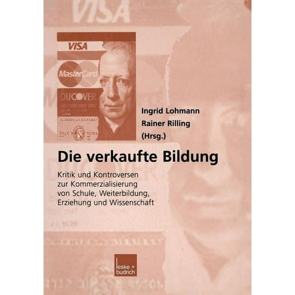 Die Verkaufte Bildung: Kritik Und Kontroversen Zur Kommerzialisierung Von Schule, Weiterbildung, Erziehung Und Wissenschaft
