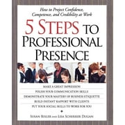 5 Steps To Professional Presence : How to Project Confidence, Competence, and Credibility at Work (Paperback)