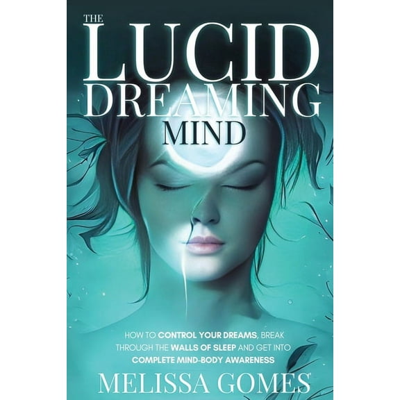 The Lucid Dreaming Mind: How To Control Your Dreams, Break Through The Walls Of Sleep And Get Into Complete Mind-Body Aw, (Paperback)