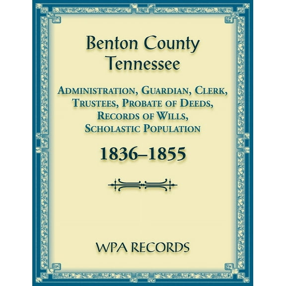 Benton County, Tennessee Administration, Guardian, Clerks, and Trustees Probate of Deeds and Records of Wills, 1836-1855 (Paperback)