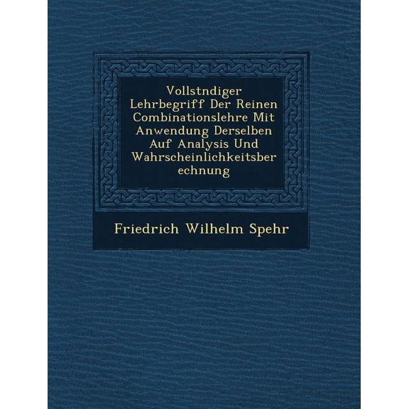 Vollst�ndiger Lehrbegriff Der Reinen Combinationslehre Mit Anwendung Derselben Auf Analysis Und Wahrscheinlichkeitsberechnung (Paperback)