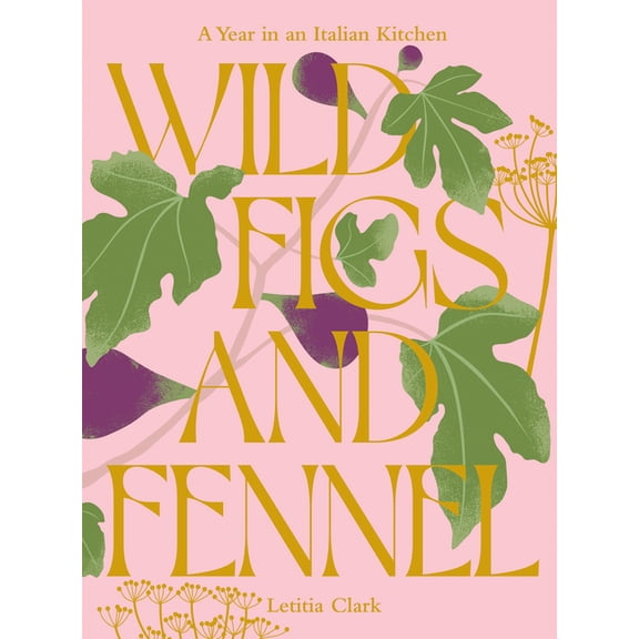 Wild Figs and Fennel: A Year in an Italian Kitchen, (Hardcover)