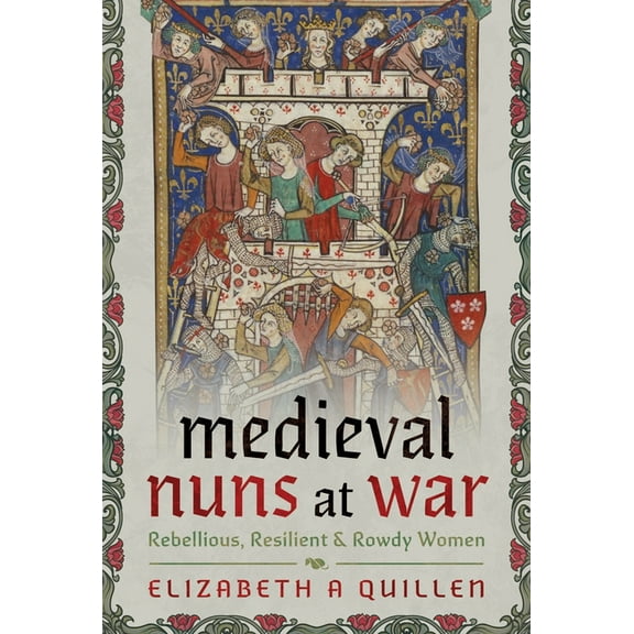 Medieval Nuns at War: Rebellious, Resilient and Rowdy Women, (Hardcover)