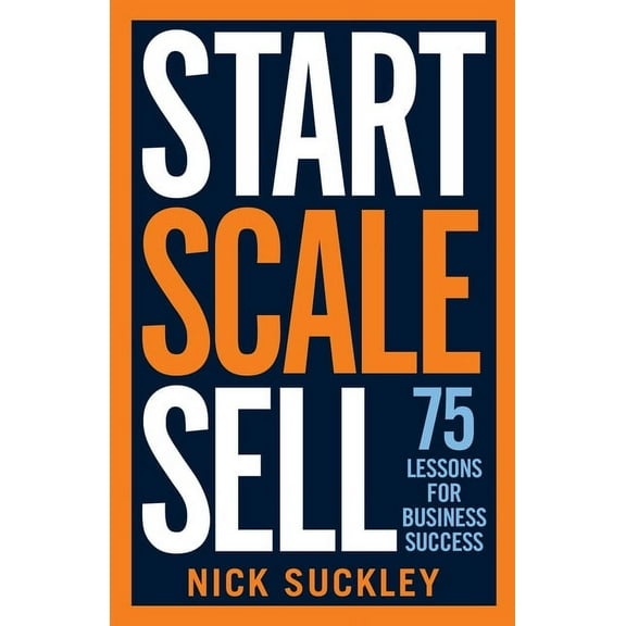 Start. Scale. Sell.: 75 Lessons for Business Success, (Paperback)