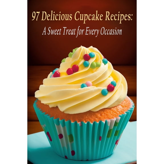 97 Delicious Cupcake Recipes: A Sweet Treat for Every Occasion, (Paperback)