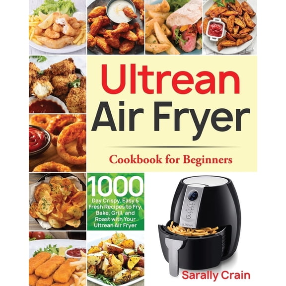 Ultrean Air Fryer Cookbook for Beginners: 1000-Day Crispy, Easy & Fresh Recipes to Fry, Bake, Grill, (Paperback) by Sarally Crain