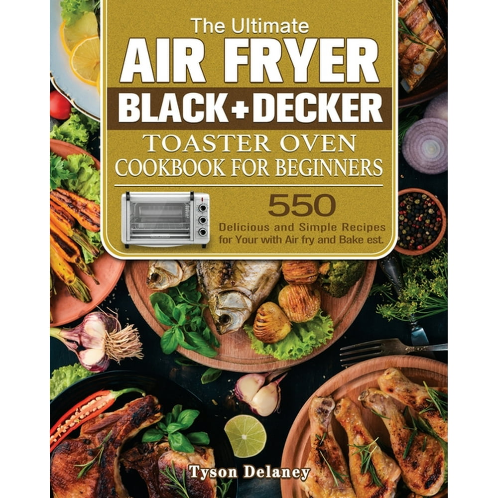 The Ultimate Air Fryer Black+Decker Toaster Oven Cookbook for beginners