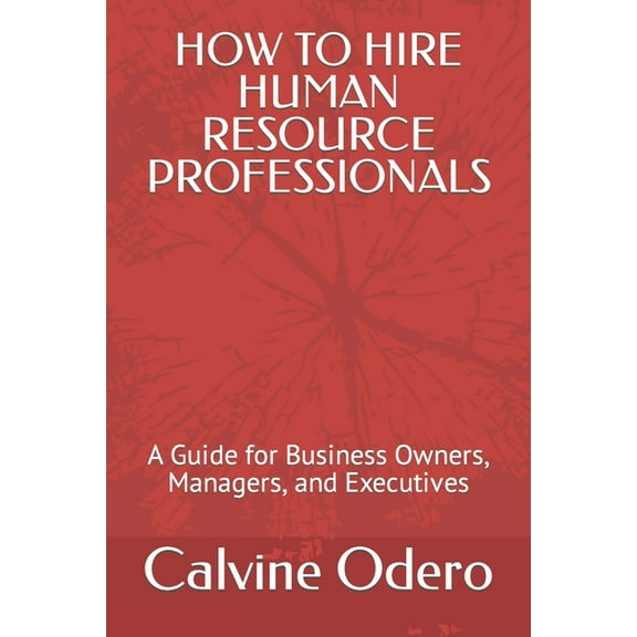 How to Hire Human Resource Professionals: A Guide for Business Owners, Managers, and Executives (Paperback) by Calvine Odero
