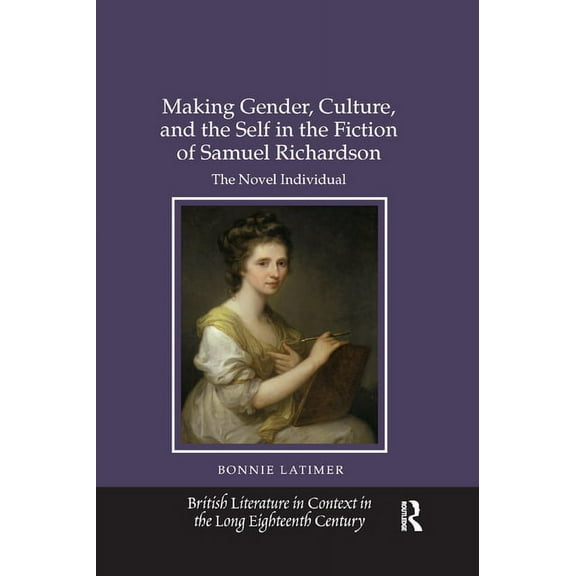 British Literature in Context in the Lon Making Gender, Culture, and the Self in the Fiction of Samuel Richardson: The Novel Individual, (Paperback)