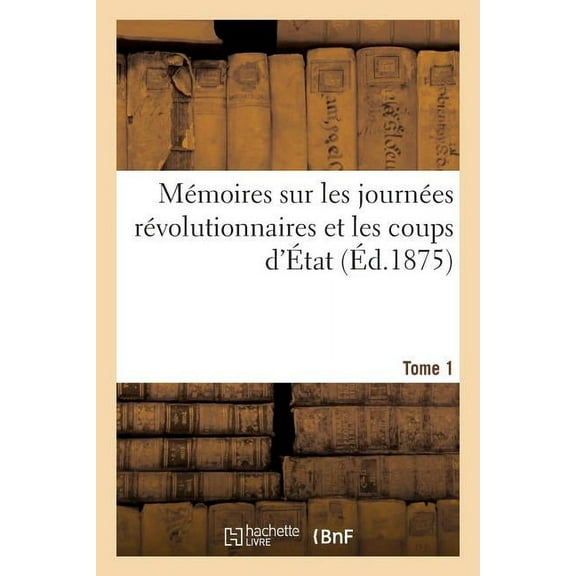 Histoire: Mémoires Sur Les Journées Révolutionnaires Et Les Coups d'État. Tome 1 (Paperback)