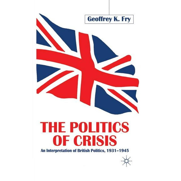 The Politics of Crisis: An Interpretation of British Politics, 1931-1945, (Paperback)