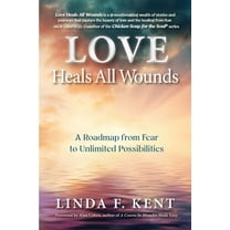 Love Heals All Wounds: A Roadmap from Fear to Unlimited Possibilities, (Paperback)