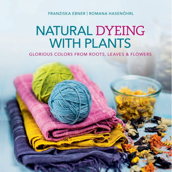 Natural Dyeing with Plants: Glorious Colors from Roots, Leaves & Flowers, (Hardcover)
