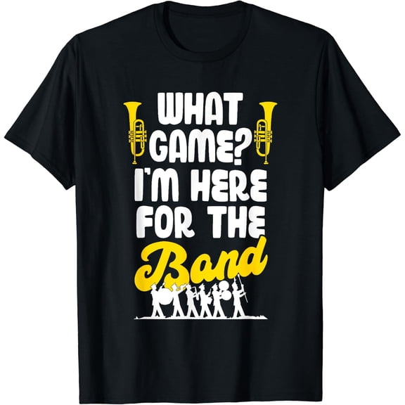 Marching Band Mom Dad What Game? I'M Here For The Band T-Shirt Size S-5XL