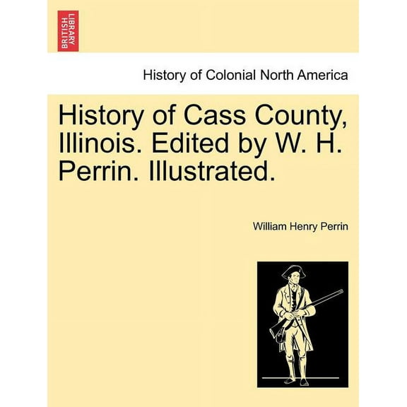 History of Cass County, Illinois. Edited by W. H. Perrin. Illustrated. Paperback