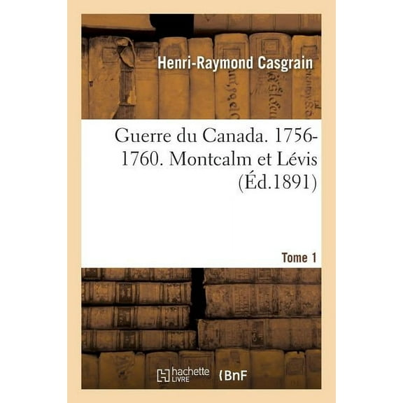 Histoire: Guerre Du Canada. 1756-1760. Montcalm Et Lévis. Tome 1 (Paperback)