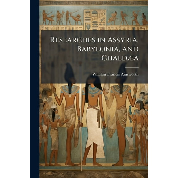 Researches in Assyria, Babylonia, and ChaldÃ]a, (Paperback)