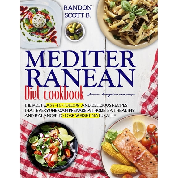 Mediterranean Diet Cookbook for Beginners: The Most Easy-To-Follow And Delicious Recipes That Everyone Can Prepare At Ho, (Paperback)