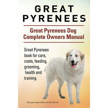 Great Pyrenees. Great Pyrenees Dog Complete Owners Manual. Great Pyrenees Book for Care, Costs, Feeding, Grooming, Health and (Best Places To Visit In Midi Pyrenees)