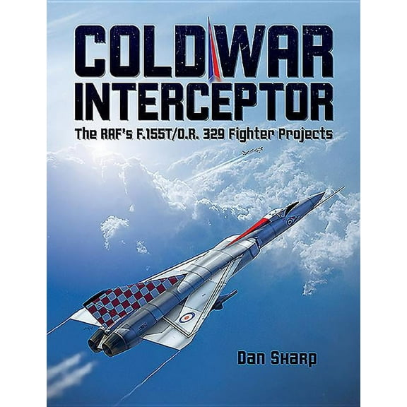 Cold War Interceptor: The RAF's F.155T/O.R. 329 Fighter Projects (Hardcover)