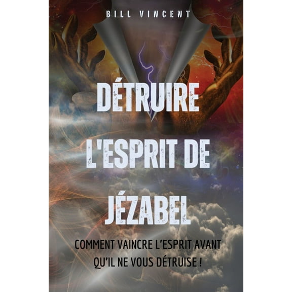 Détruire l'esprit de Jézabel: Comment vaincre l'esprit avant qu'il ne vous détruise !, (Paperback)
