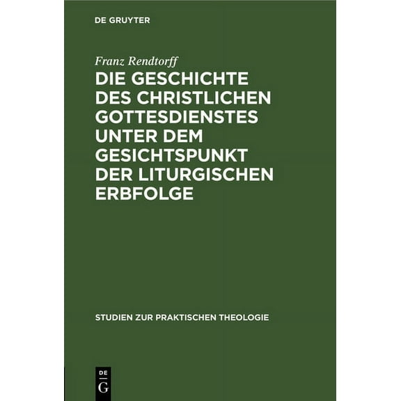Studien Zur Praktischen Theologie: Die Geschichte Des Christlichen Gottesdienstes Unter Dem Gesichtspunkt Der Liturgischen Erbfolge: Eine Grundlegung Der Liturgik (Hardcover)