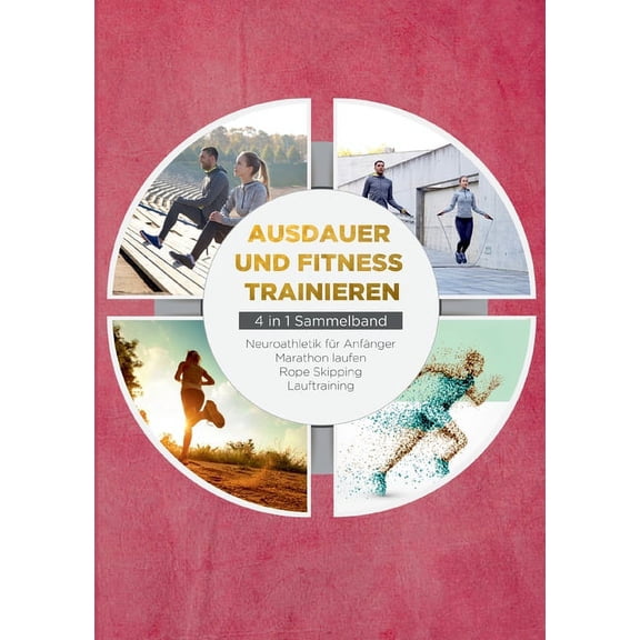 Ausdauer und Fitness trainieren - 4 in 1 Sammelband : Lauftraining Neuroathletik für Anfänger Marathon laufen Rope Skipping (Paperback)