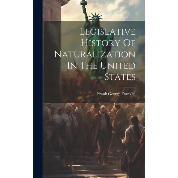 Legislative History Of Naturalization In The United States (Hardcover)