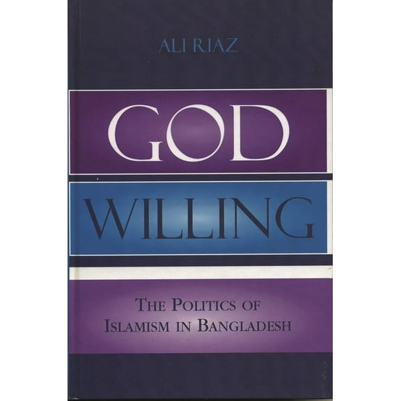God Willing: The Politics of Islamism in Bangladesh, (Hardcover)