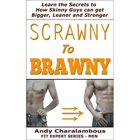 Scrawny To Brawny - How Skinny Guys Can Get Bigger, Leaner And Stronger -