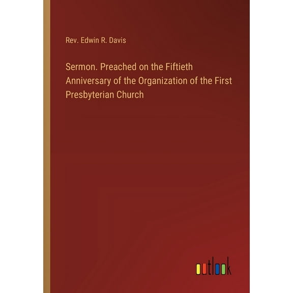 Sermon. Preached on the Fiftieth Anniversary of the Organization of the First Presbyterian Church (Paperback)