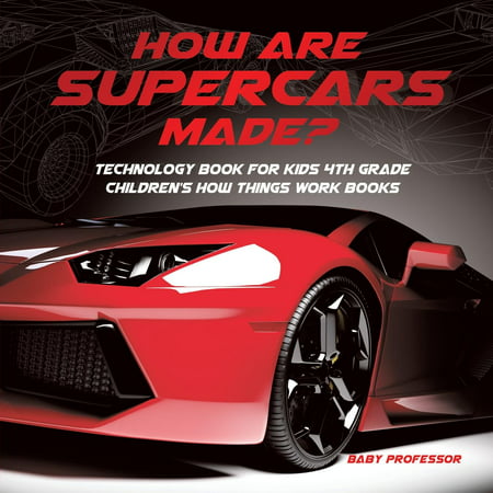 How Are Supercars Made? Technology Book for Kids 4th Grade Children's How Things Work (Best Supercar Ever Made)
