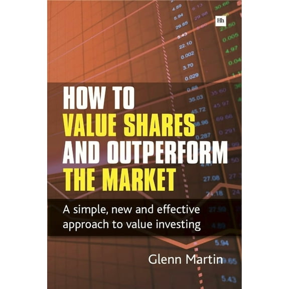 How to Value Shares and Outperform the Market: A simple, new and effective approach to value (Paperback) by Glenn Martin