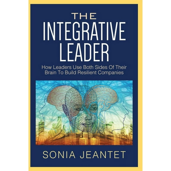 The Integrative Leader: How Leaders Use Both Sides of Their Brain to Build Resilient Companies, (Paperback)