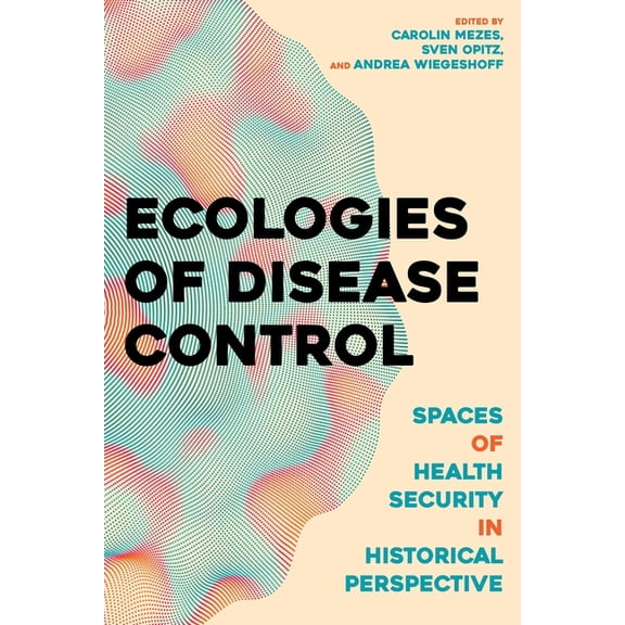 Histories and Ecologies of Health Ecologies of Disease Control: Spaces of Health Security in Historical Perspective, (Hardcover)