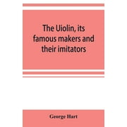 The Uiolin, its famous makers and their imitators (Paperback)