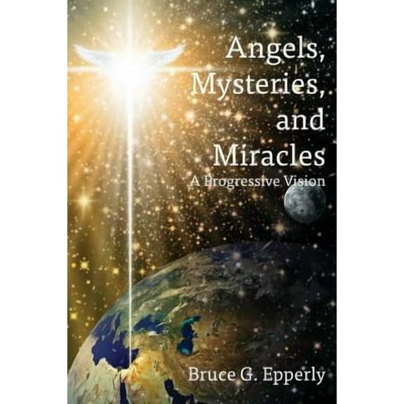 Angels, Mysteries, and Miracles: A Progressive Vision  Paperback  Bruce G Epperly