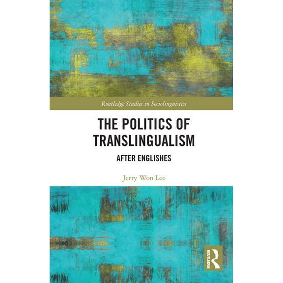 Routledge Studies in Sociolinguistics The Politics of Translingualism: After Englishes, (Hardcover)