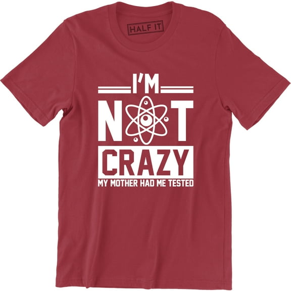 I'm Not Crazy My Mother Had Me Tested Mens Movie TV Show Geek Science T-Shirt