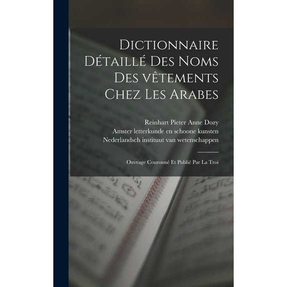 Dictionnaire détaillé des noms des vêtements chez les Arabes; ouvrage couronné et publié par la Troi, (Hardcover)