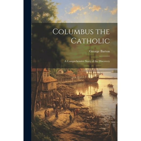 Columbus the Catholic: A Comprehensive Story of the Discovery (Paperback)