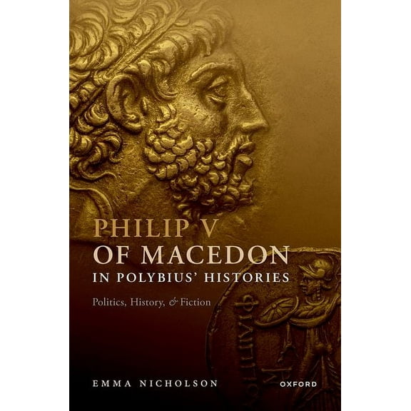 Philip V of Macedon in Polybius' Histories: Politics, History, and Fiction, (Hardcover)