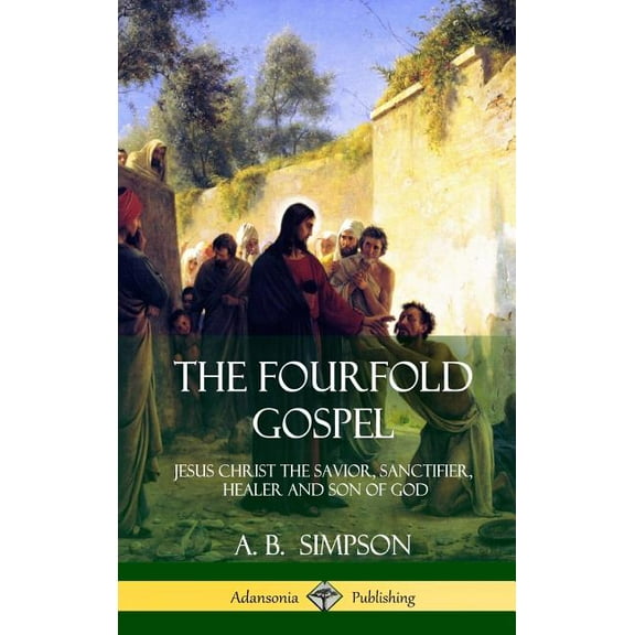 The Fourfold Gospel: Jesus Christ the Savior, Sanctifier, Healer and Son of God (Hardcover), (Hardcover)