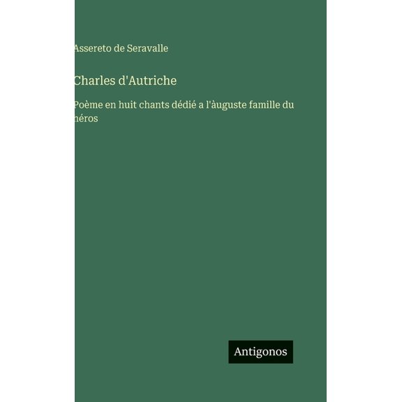 Charles d'Autriche: Poème en huit chants dédié a l'àuguste famille du héros, (Hardcover)