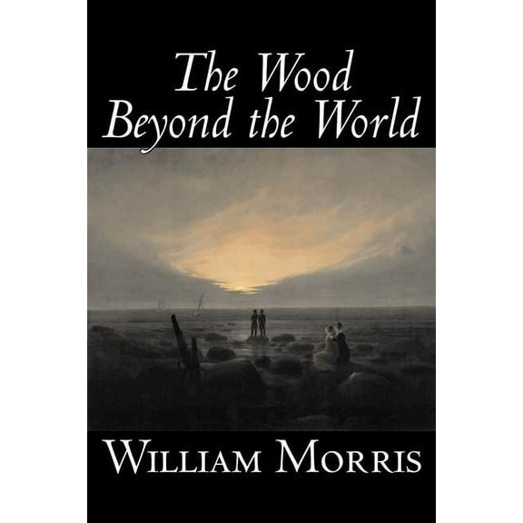 The Wood Beyond the World by William Morris, Fiction, Classics, Fantasy, Fairy Tales, Folk Tales, Legends & Mythology, (Paperback)