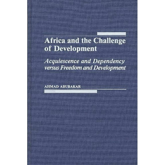 Africa and the Challenge of Development: Acquiescence and Dependency Versus Freedom and Development, (Hardcover)