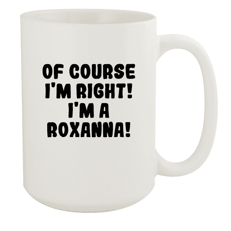 

Of Course I m Right! I m A Roxanna! - Ceramic 15oz White Mug White